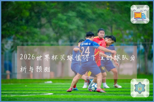 2026世界杯买球值得下注的球队分析与预测
