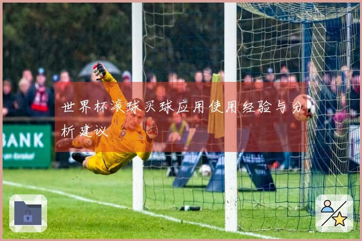 世界杯滚球买球应用使用经验与分析建议