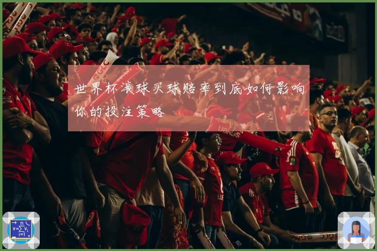 世界杯滚球买球赔率到底如何影响你的投注策略